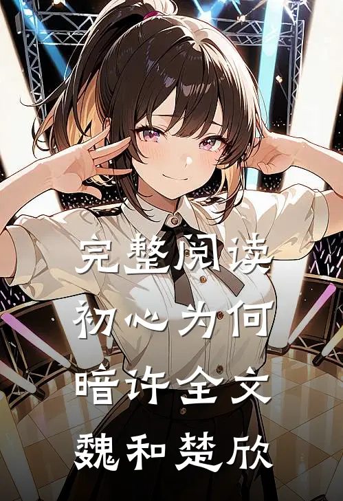 完整阅读初心为何暗许全文魏和楚欣