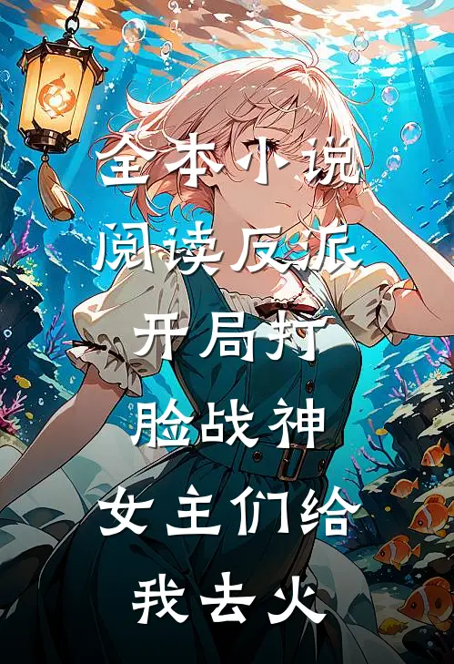 全本小说阅读反派：开局打脸战神，女主们给我去火