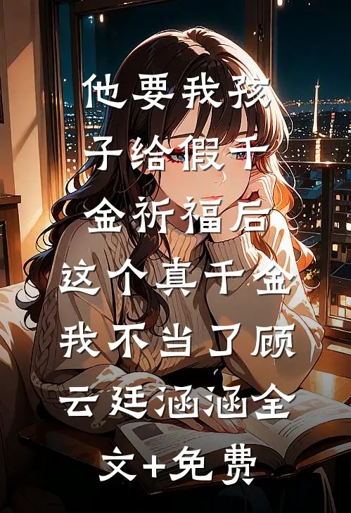 他要我孩子给假千金祈福后，这个真千金我不当了顾云廷涵涵全文+免费