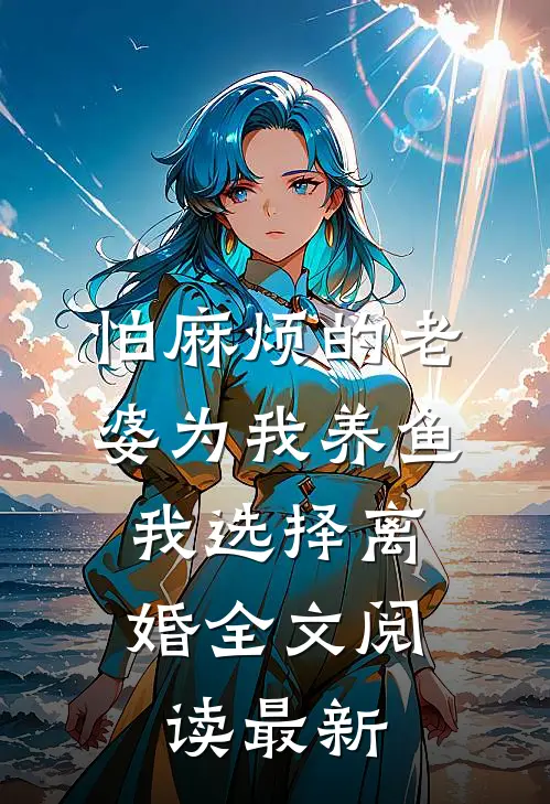 怕麻烦的老婆为我养鱼，我选择离婚全文阅读最新