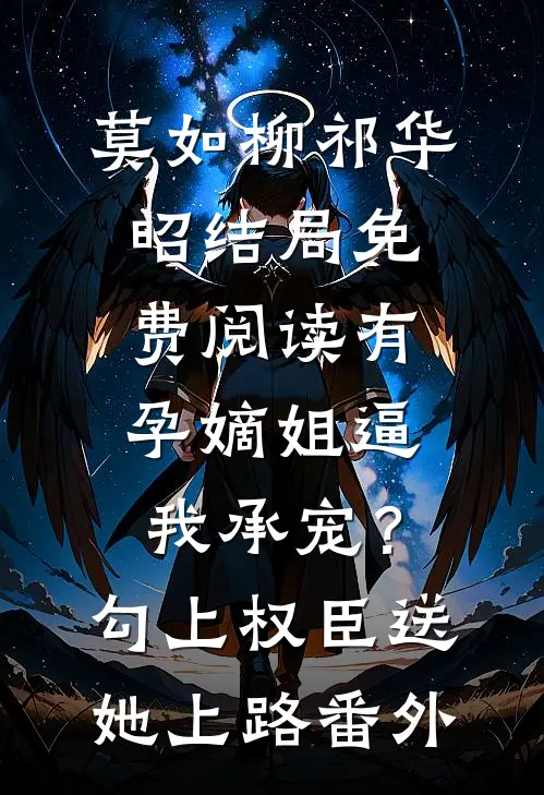 莫如柳祁华昭结局免费阅读有孕嫡姐逼我承宠？勾上权臣送她上路番外
