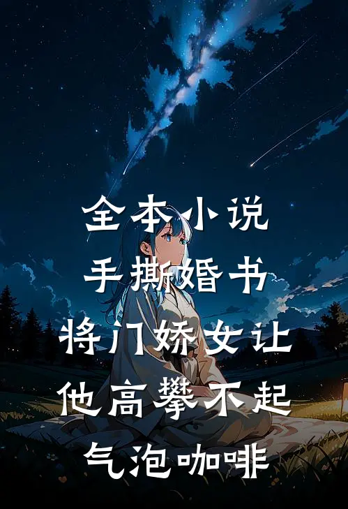全本小说手撕婚书,将门娇女让他高攀不起 气泡咖啡