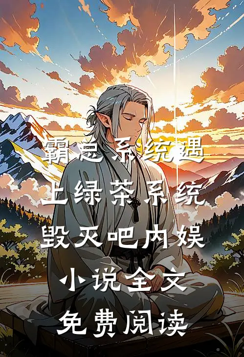 霸总系统遇上绿茶系统：毁灭吧内娱小说全文免费阅读