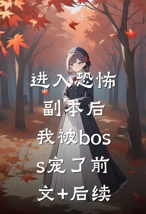 进入恐怖副本后，我被boss宠了前文+后续