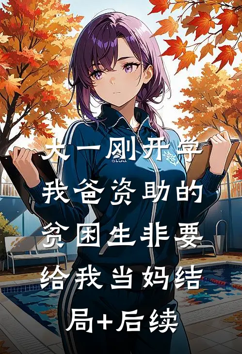 大一刚开学，我爸资助的贫困生非要给我当妈结局+后续