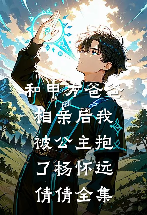 和甲方爸爸相亲后我被公主抱了杨怀远倩倩 全集