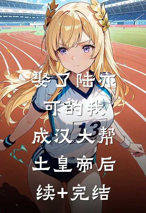娶了陆亦可的我，成汉大帮土皇帝后续+完结