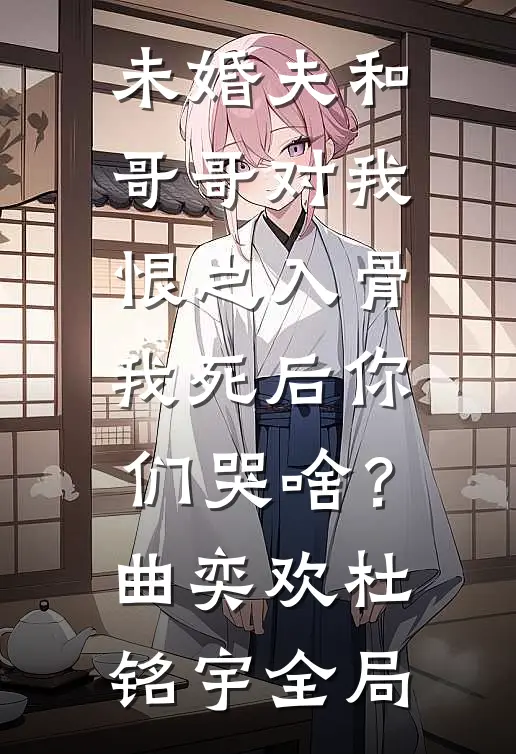 未婚夫和哥哥对我恨之入骨，我死后你们哭啥？曲奕欢杜铭宇全局