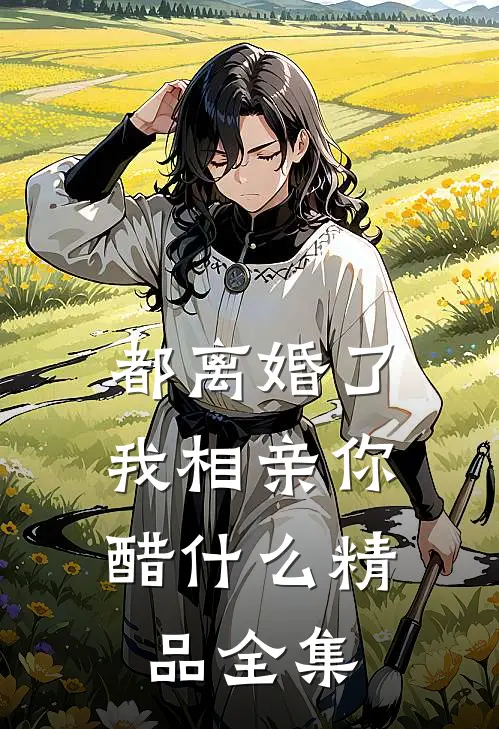 都离婚了，我相亲你醋什么精品全集