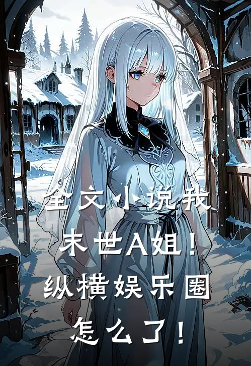 全文小说我，末世A姐！纵横娱乐圈怎么了！