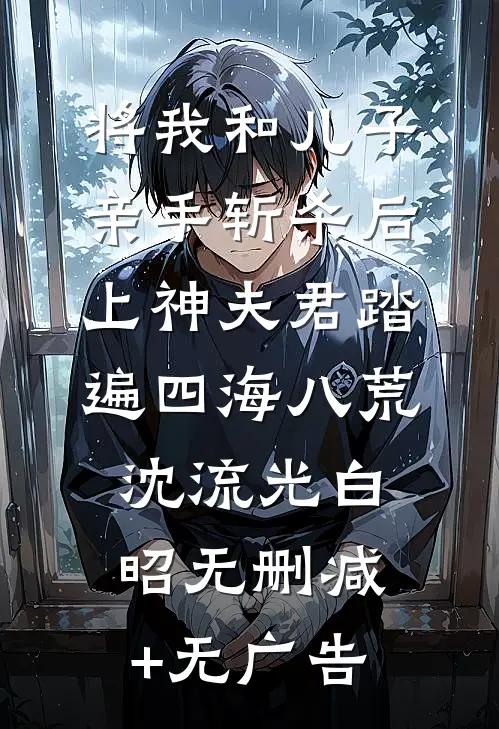 将我和儿子亲手斩杀后，上神夫君踏遍四海八荒沈流光白昭无删减+无广告