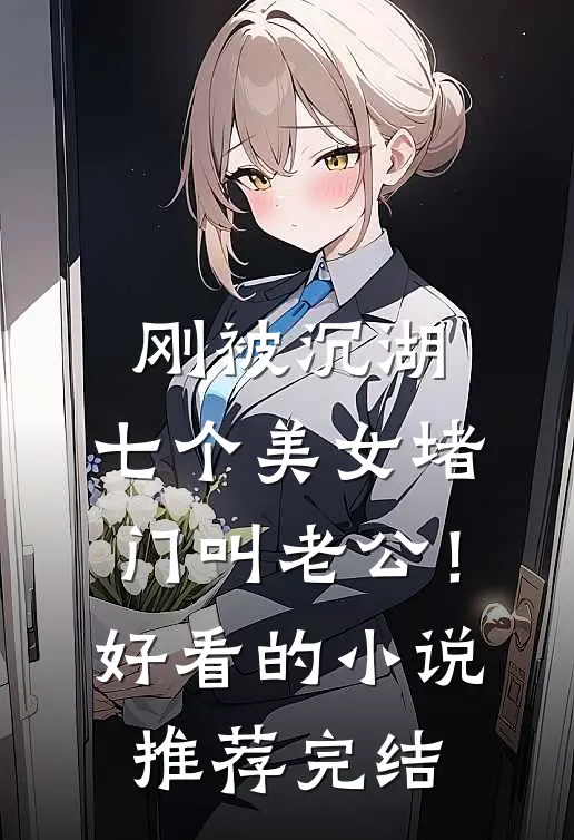 刚被沉湖，七个美女堵门叫老公！好看的小说推荐完结