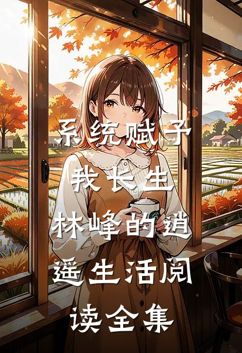 系统赋予我长生，林峰的逍遥生活阅读全集