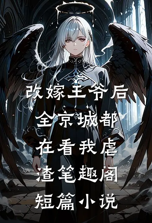 改嫁王爷后,全京城都在看我虐渣笔趣阁短篇小说