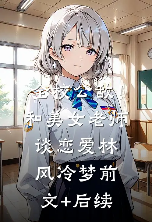 全校公敌！和美女老师谈恋爱林风冷梦前文+后续