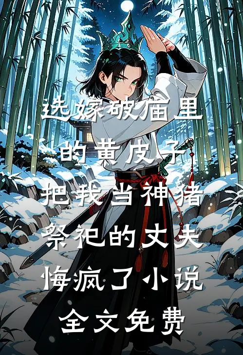 选嫁破庙里的黄皮子，把我当神猪祭祀的丈夫悔疯了小说全文免费