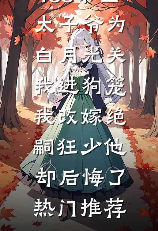 188京圈太子爷为白月光关我进狗笼，我改嫁绝嗣狂少他却后悔了热门推荐