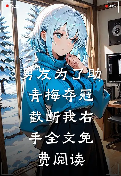 男友为了助青梅夺冠，截断我右手全文免费阅读
