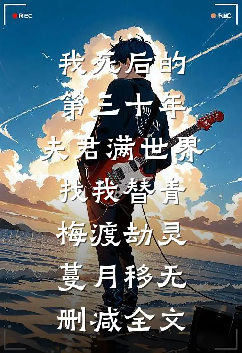 我死后的第三十年，夫君满世界找我替青梅渡劫灵蔓月移无删减全文