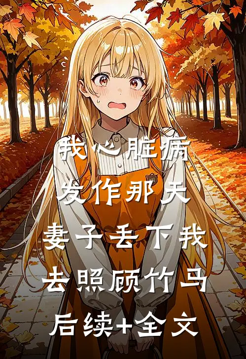 我心脏病发作那天，妻子丢下我去照顾竹马后续+全文