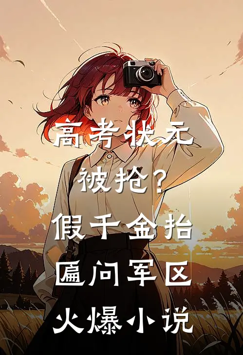 高考状元被抢？假千金抬匾问军区火爆小说