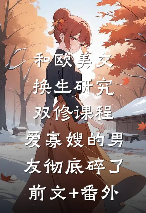和欧美交换生研究双修课程，爱寡嫂的男友彻底碎了前文+番外
