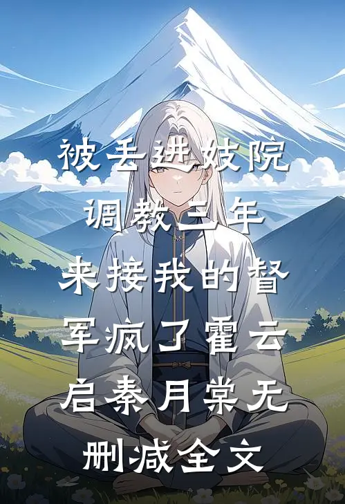 被丢进妓院调教三年，来接我的督军疯了霍云启秦月棠无删减全文