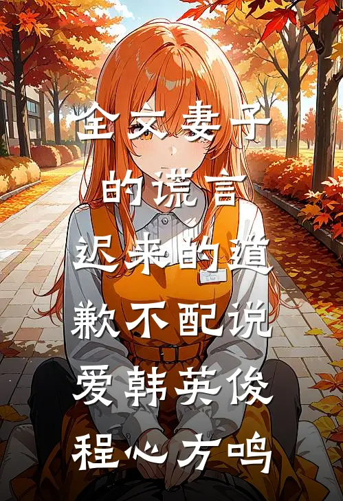 全文妻子的谎言:迟来的道歉不配说爱韩英俊程心方鸣