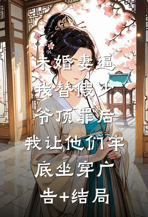 未婚妻逼我替假少爷顶罪后，我让他们牢底坐穿广告+结局