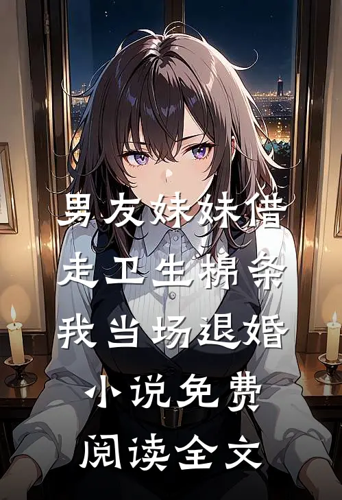 男友妹妹借走卫生棉条，我当场退婚小说免费阅读全文