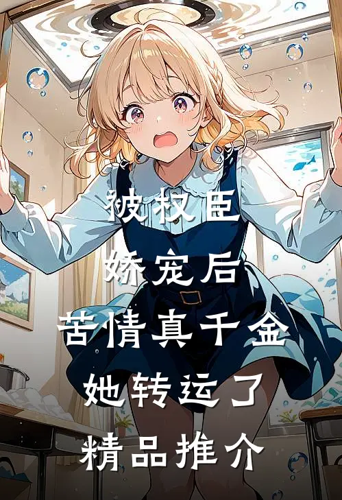 被权臣娇宠后，苦情真千金她转运了精品推介