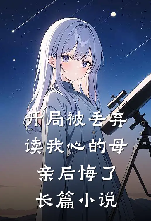 开局被丢弃，读我心的母亲后悔了长篇小说