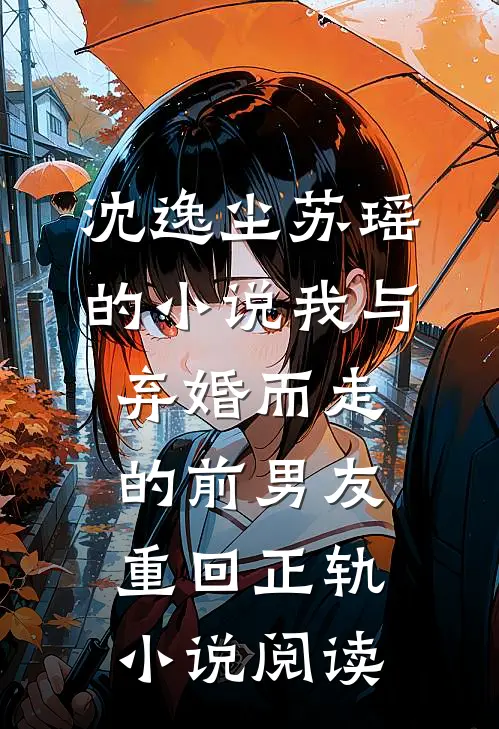 沈逸尘苏瑶的小说我与弃婚而走的前男友重回正轨小说阅读