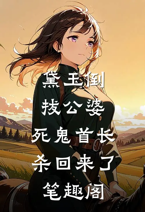 黛玉倒拔公婆，死鬼首长杀回来了笔趣阁