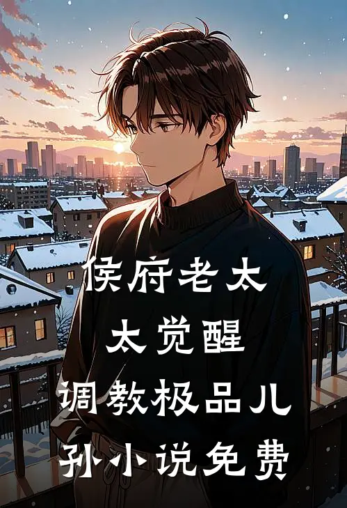 侯府老太太觉醒，调教极品儿孙小说免费