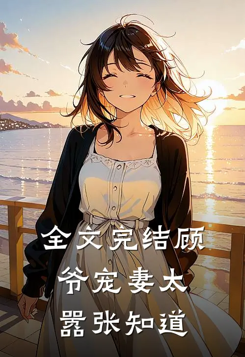 全文完结顾爷宠妻太嚣张知道