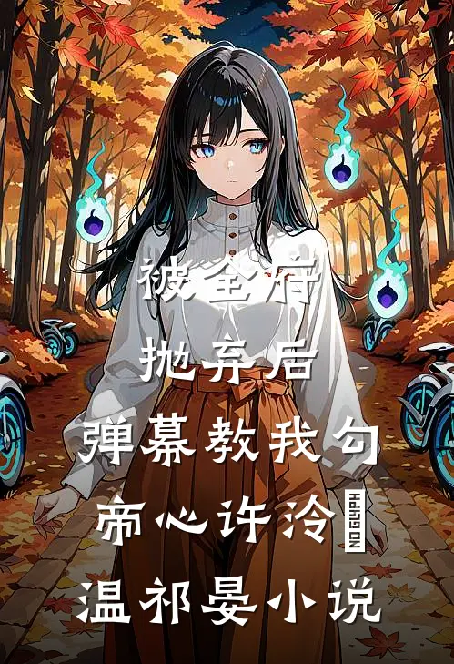 被全府抛弃后，弹幕教我勾帝心许泠玥温祁晏小说