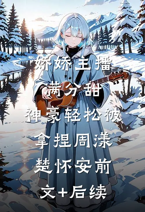 娇娇主播满分甜，神豪轻松被拿捏周漾楚怀安前文+后续