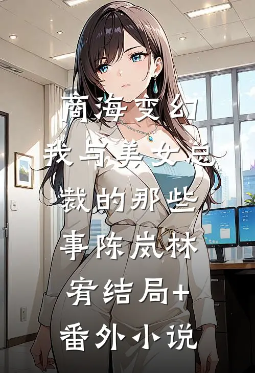 商海变幻：我与美女总裁的那些事陈岚林宥结局+番外小说