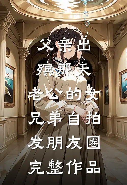 父亲出殡那天，老公的女兄弟自拍发朋友圈完整作品