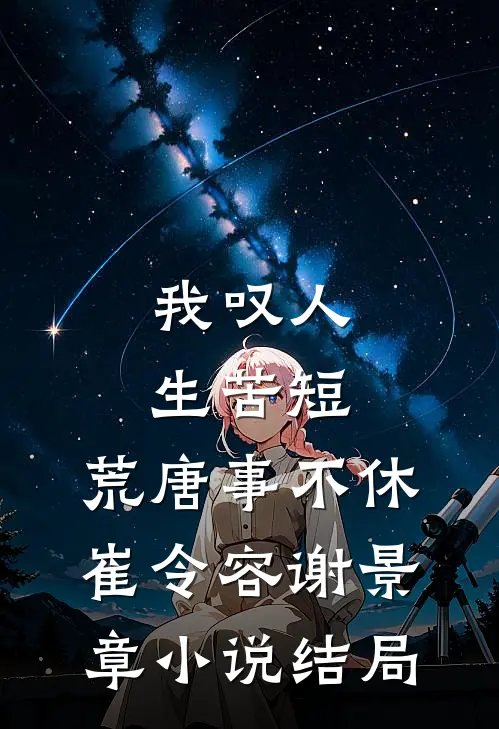 我叹人生苦短，荒唐事不休崔令容谢景章小说结局