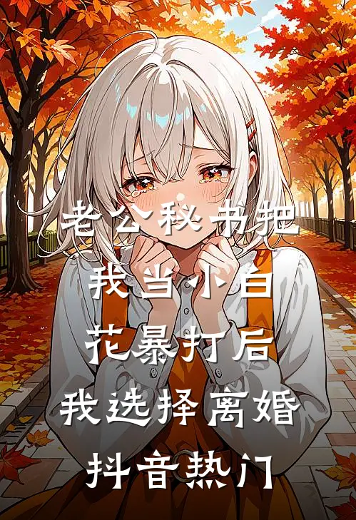 老公秘书把我当小白花暴打后，我选择离婚抖音热门