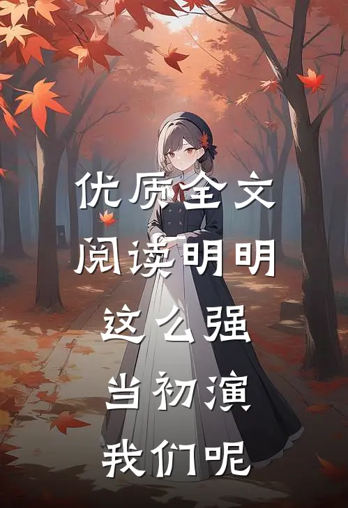 优质全文阅读明明这么强，当初演我们呢