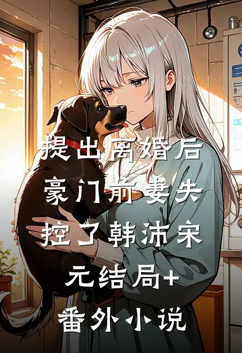 提出离婚后，豪门前妻失控了韩沛宋元结局+番外小说