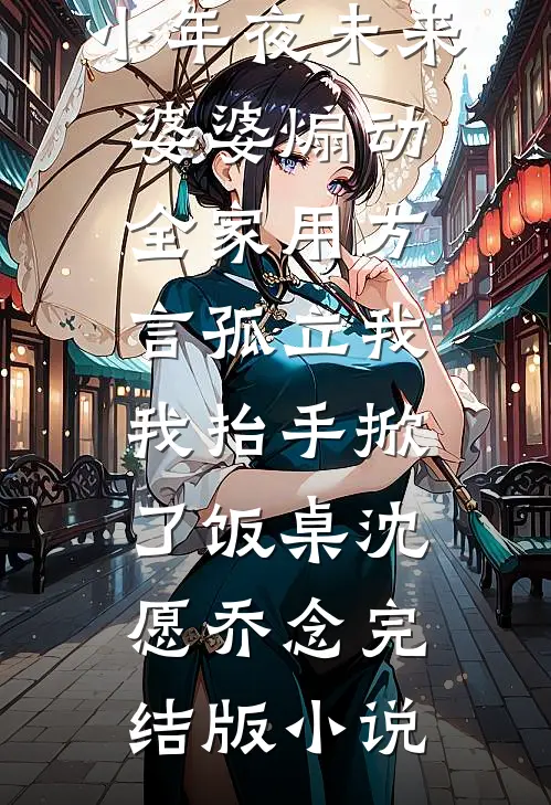 小年夜未来婆婆煽动全家用方言孤立我，我抬手掀了饭桌沈愿乔念完结版小说