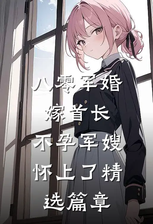 八零军婚嫁首长，不孕军嫂怀上了精选篇章