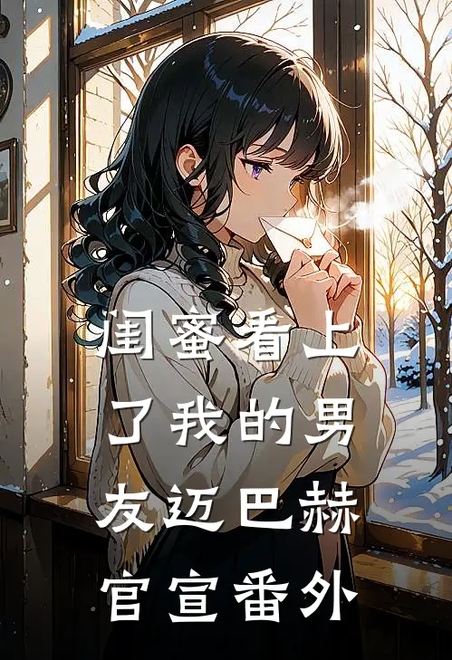 闺蜜看上了我的男友迈巴赫官宣番外