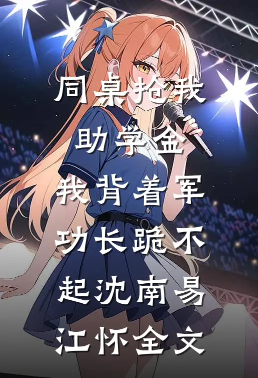 同桌抢我助学金，我背着军功长跪不起沈南易江怀全文