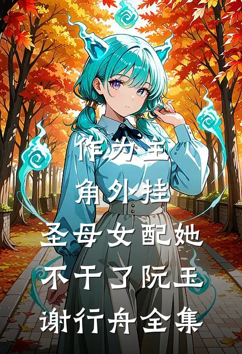 作为主角外挂，圣母女配她不干了阮玉谢行舟 全集
