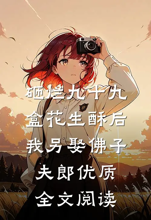 砸烂九十九盒花生酥后，我另娶佛子夫郎优质全文阅读